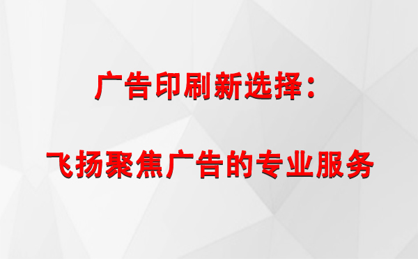 托克逊广告印刷新选择：飞扬聚焦广告的专业服务